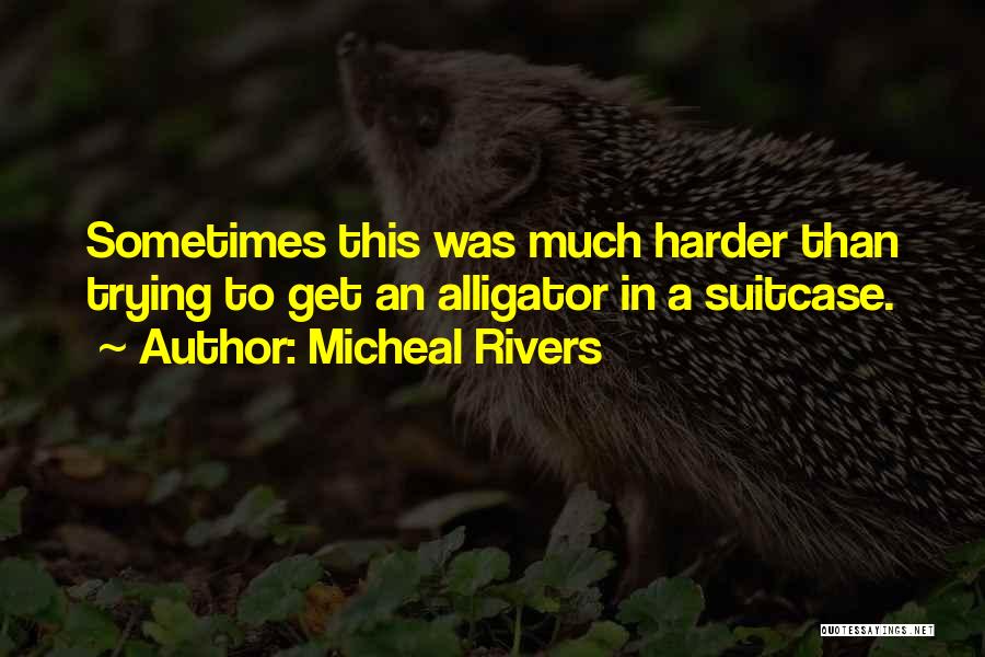 Micheal Rivers Quotes: Sometimes This Was Much Harder Than Trying To Get An Alligator In A Suitcase.