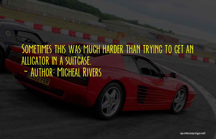 Micheal Rivers Quotes: Sometimes This Was Much Harder Than Trying To Get An Alligator In A Suitcase.