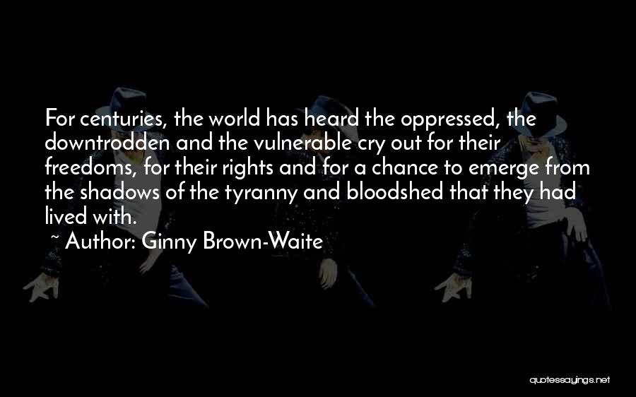 Ginny Brown-Waite Quotes: For Centuries, The World Has Heard The Oppressed, The Downtrodden And The Vulnerable Cry Out For Their Freedoms, For Their