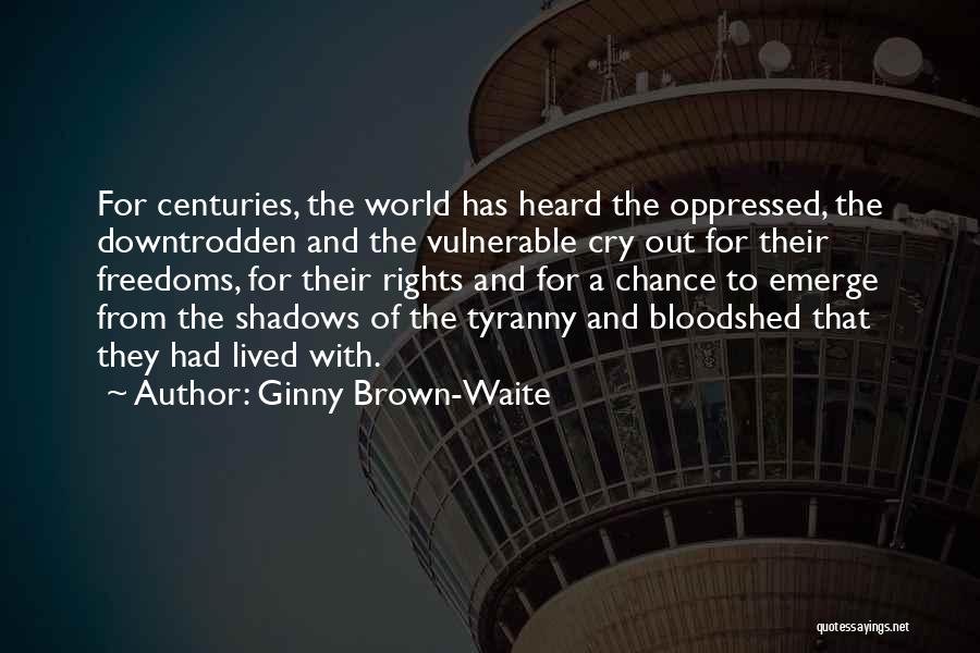 Ginny Brown-Waite Quotes: For Centuries, The World Has Heard The Oppressed, The Downtrodden And The Vulnerable Cry Out For Their Freedoms, For Their