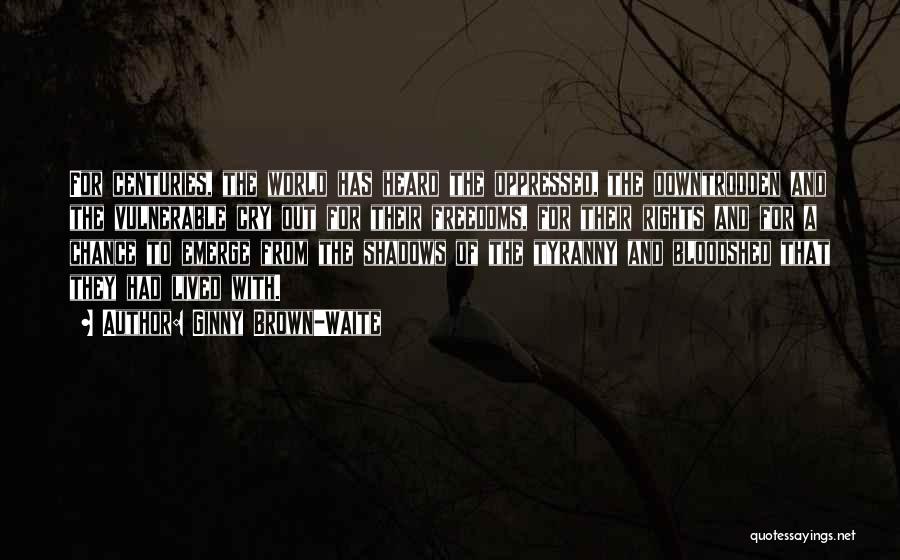 Ginny Brown-Waite Quotes: For Centuries, The World Has Heard The Oppressed, The Downtrodden And The Vulnerable Cry Out For Their Freedoms, For Their