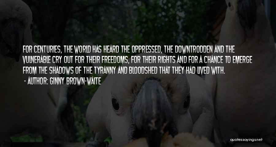Ginny Brown-Waite Quotes: For Centuries, The World Has Heard The Oppressed, The Downtrodden And The Vulnerable Cry Out For Their Freedoms, For Their