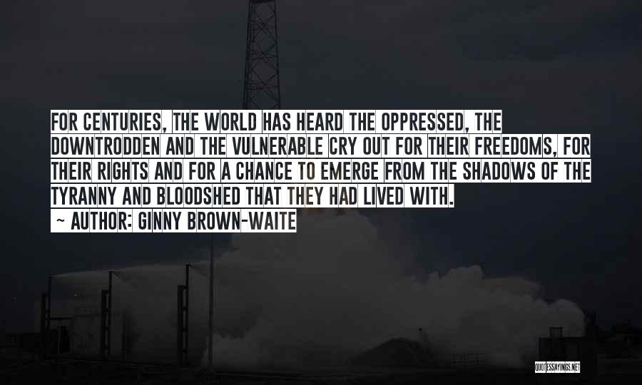 Ginny Brown-Waite Quotes: For Centuries, The World Has Heard The Oppressed, The Downtrodden And The Vulnerable Cry Out For Their Freedoms, For Their