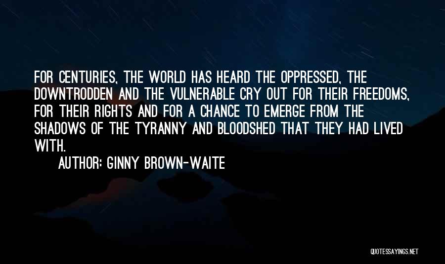 Ginny Brown-Waite Quotes: For Centuries, The World Has Heard The Oppressed, The Downtrodden And The Vulnerable Cry Out For Their Freedoms, For Their