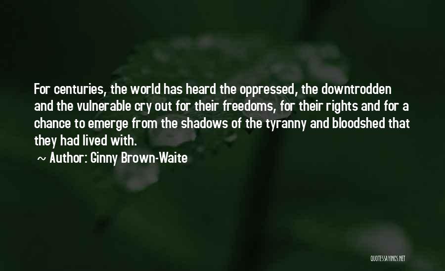 Ginny Brown-Waite Quotes: For Centuries, The World Has Heard The Oppressed, The Downtrodden And The Vulnerable Cry Out For Their Freedoms, For Their