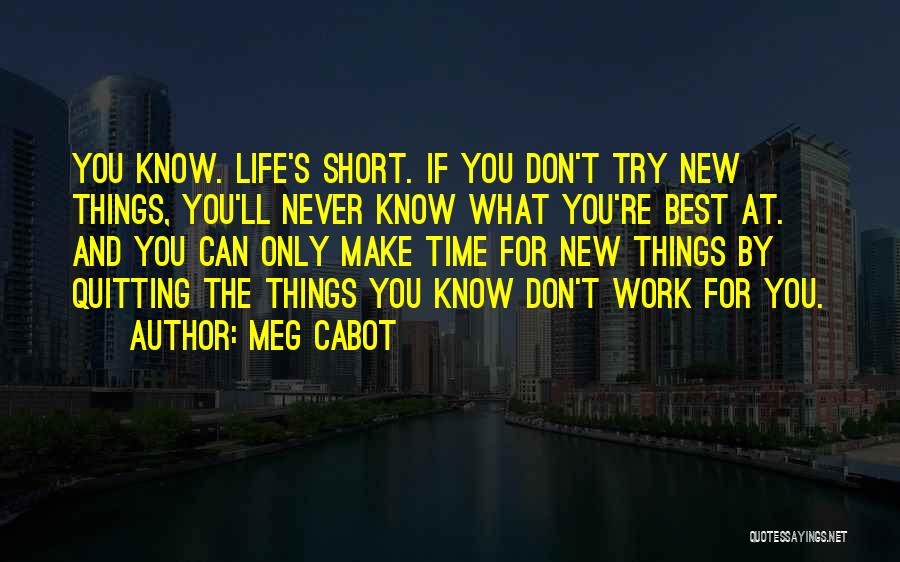 Meg Cabot Quotes: You Know. Life's Short. If You Don't Try New Things, You'll Never Know What You're Best At. And You Can