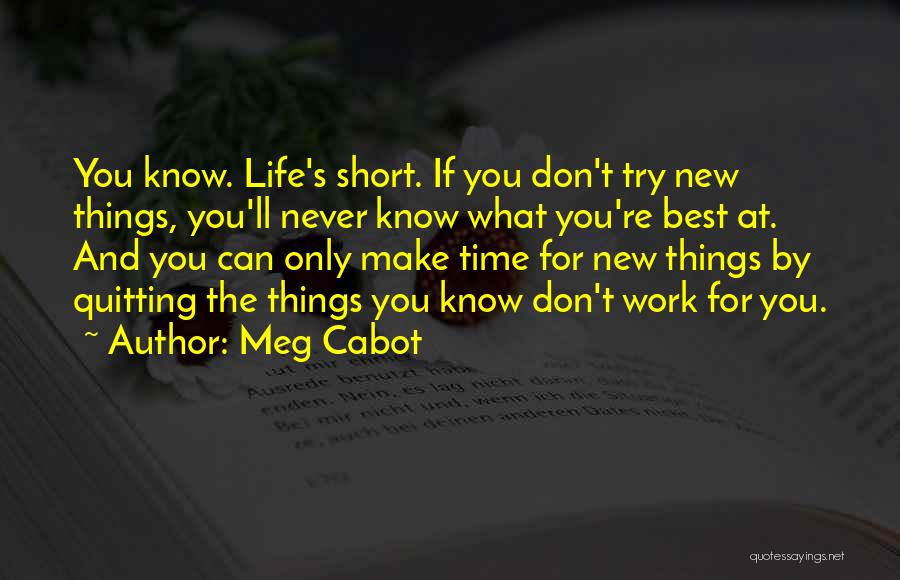 Meg Cabot Quotes: You Know. Life's Short. If You Don't Try New Things, You'll Never Know What You're Best At. And You Can