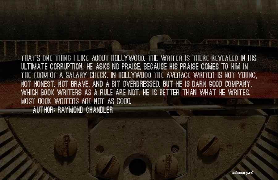 Raymond Chandler Quotes: That's One Thing I Like About Hollywood. The Writer Is There Revealed In His Ultimate Corruption. He Asks No Praise,