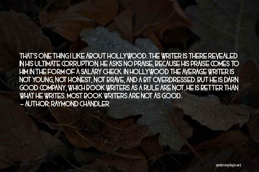 Raymond Chandler Quotes: That's One Thing I Like About Hollywood. The Writer Is There Revealed In His Ultimate Corruption. He Asks No Praise,