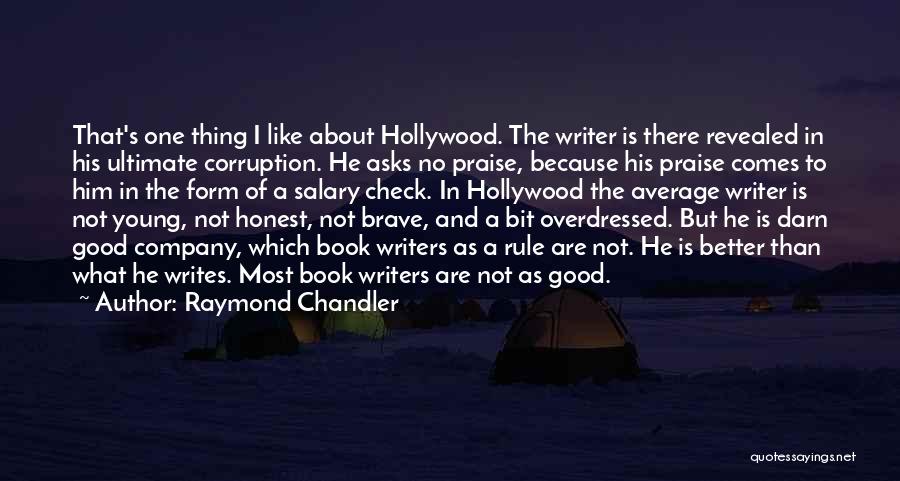 Raymond Chandler Quotes: That's One Thing I Like About Hollywood. The Writer Is There Revealed In His Ultimate Corruption. He Asks No Praise,