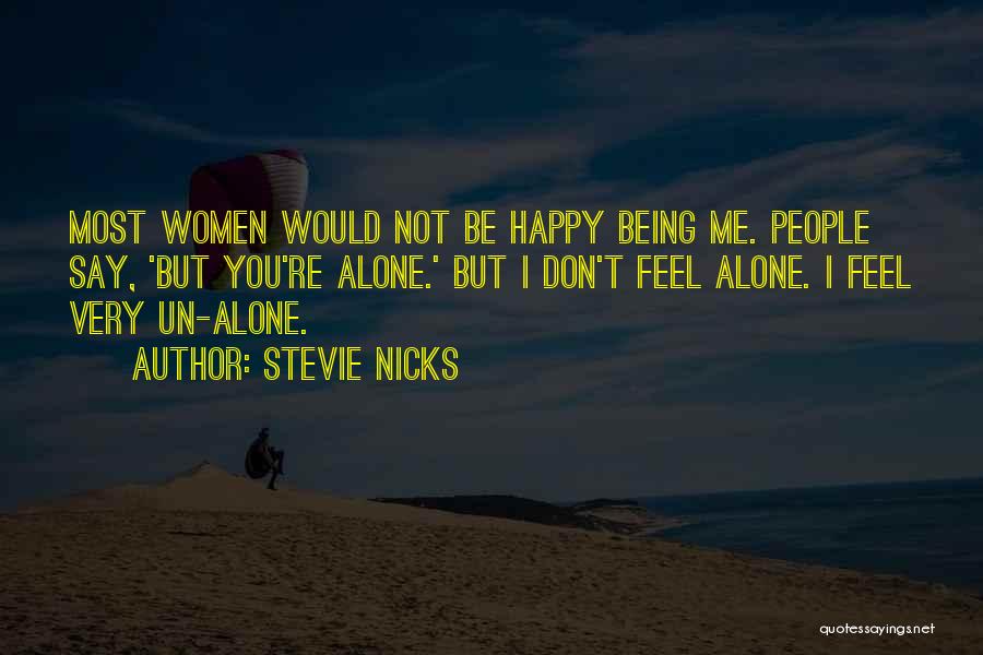 Stevie Nicks Quotes: Most Women Would Not Be Happy Being Me. People Say, 'but You're Alone.' But I Don't Feel Alone. I Feel