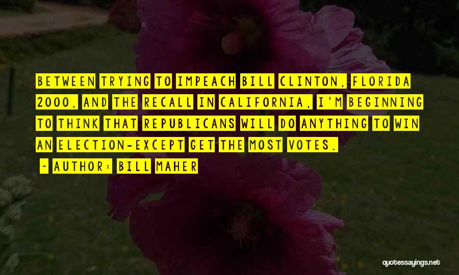 Bill Maher Quotes: Between Trying To Impeach Bill Clinton, Florida 2000, And The Recall In California, I'm Beginning To Think That Republicans Will