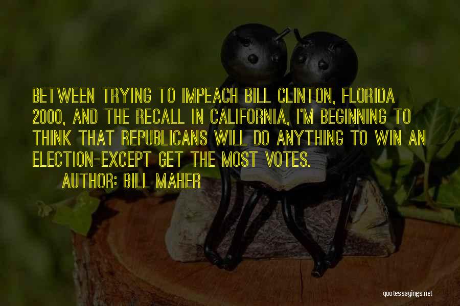 Bill Maher Quotes: Between Trying To Impeach Bill Clinton, Florida 2000, And The Recall In California, I'm Beginning To Think That Republicans Will