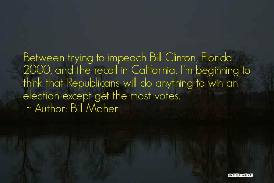Bill Maher Quotes: Between Trying To Impeach Bill Clinton, Florida 2000, And The Recall In California, I'm Beginning To Think That Republicans Will