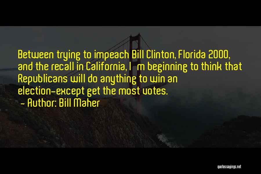 Bill Maher Quotes: Between Trying To Impeach Bill Clinton, Florida 2000, And The Recall In California, I'm Beginning To Think That Republicans Will