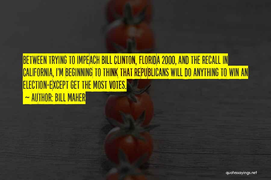 Bill Maher Quotes: Between Trying To Impeach Bill Clinton, Florida 2000, And The Recall In California, I'm Beginning To Think That Republicans Will