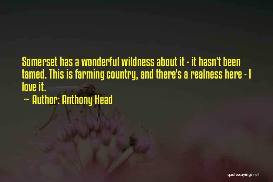 Anthony Head Quotes: Somerset Has A Wonderful Wildness About It - It Hasn't Been Tamed. This Is Farming Country, And There's A Realness