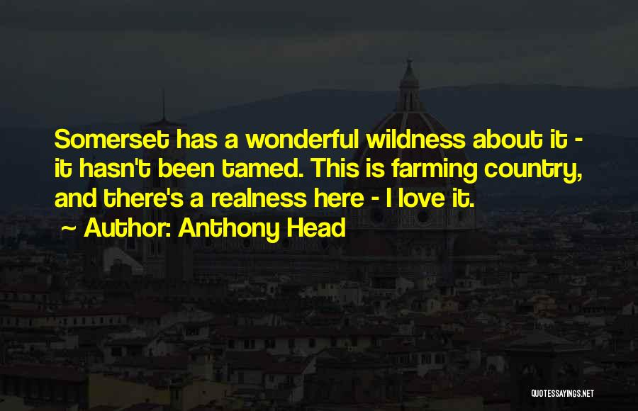 Anthony Head Quotes: Somerset Has A Wonderful Wildness About It - It Hasn't Been Tamed. This Is Farming Country, And There's A Realness