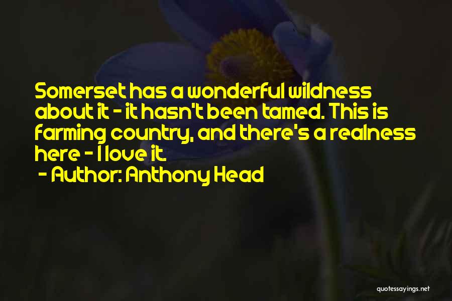 Anthony Head Quotes: Somerset Has A Wonderful Wildness About It - It Hasn't Been Tamed. This Is Farming Country, And There's A Realness