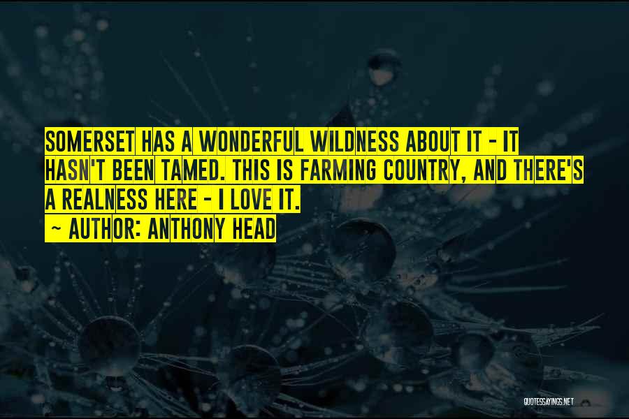 Anthony Head Quotes: Somerset Has A Wonderful Wildness About It - It Hasn't Been Tamed. This Is Farming Country, And There's A Realness