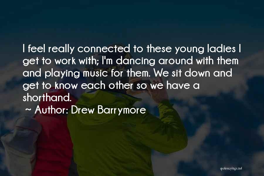 Drew Barrymore Quotes: I Feel Really Connected To These Young Ladies I Get To Work With; I'm Dancing Around With Them And Playing