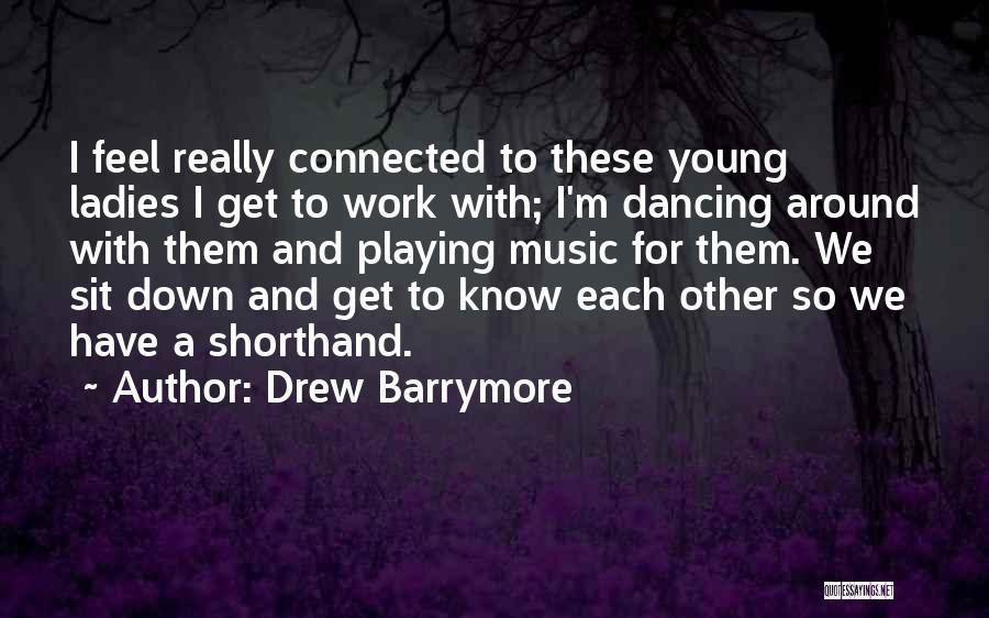 Drew Barrymore Quotes: I Feel Really Connected To These Young Ladies I Get To Work With; I'm Dancing Around With Them And Playing