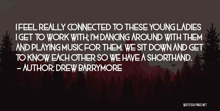 Drew Barrymore Quotes: I Feel Really Connected To These Young Ladies I Get To Work With; I'm Dancing Around With Them And Playing