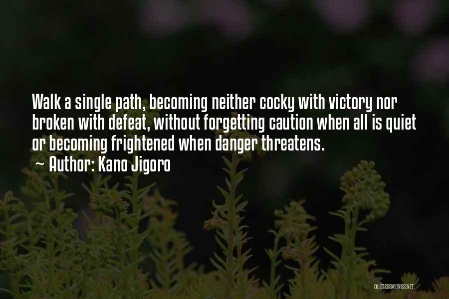 Kano Jigoro Quotes: Walk A Single Path, Becoming Neither Cocky With Victory Nor Broken With Defeat, Without Forgetting Caution When All Is Quiet