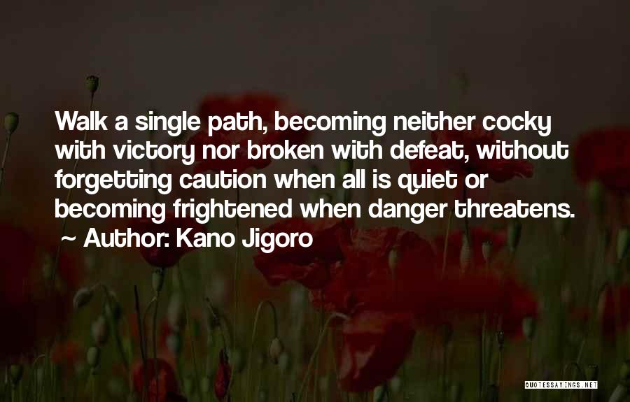 Kano Jigoro Quotes: Walk A Single Path, Becoming Neither Cocky With Victory Nor Broken With Defeat, Without Forgetting Caution When All Is Quiet