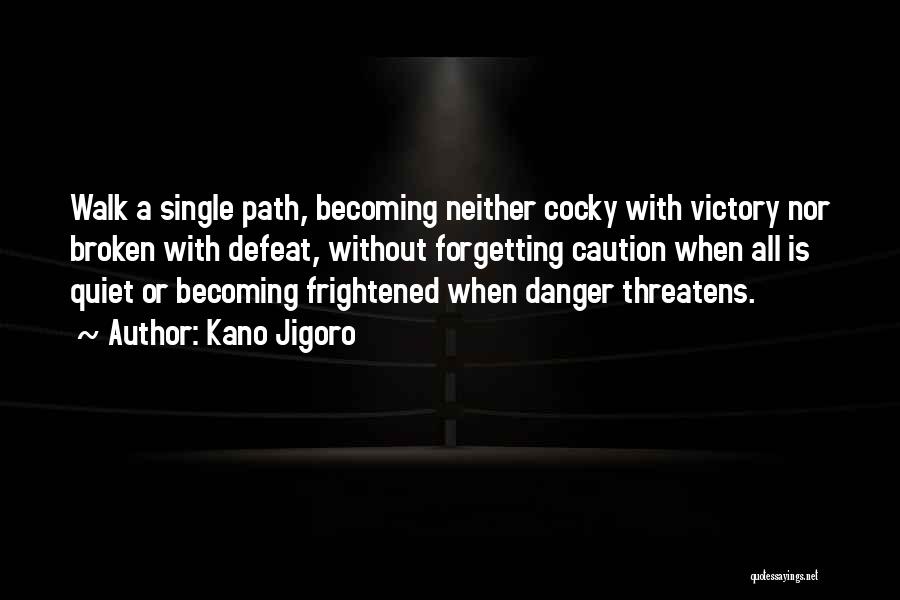 Kano Jigoro Quotes: Walk A Single Path, Becoming Neither Cocky With Victory Nor Broken With Defeat, Without Forgetting Caution When All Is Quiet