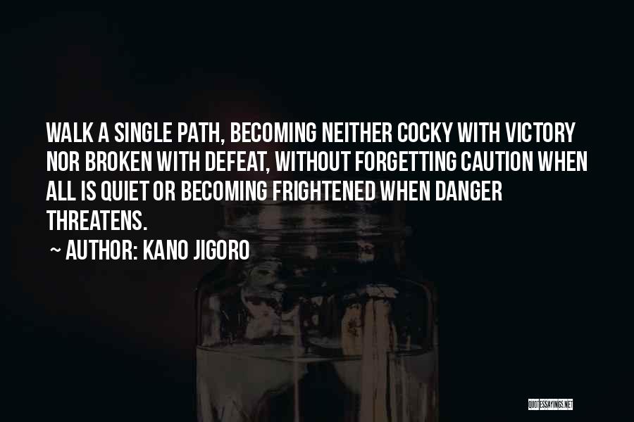 Kano Jigoro Quotes: Walk A Single Path, Becoming Neither Cocky With Victory Nor Broken With Defeat, Without Forgetting Caution When All Is Quiet