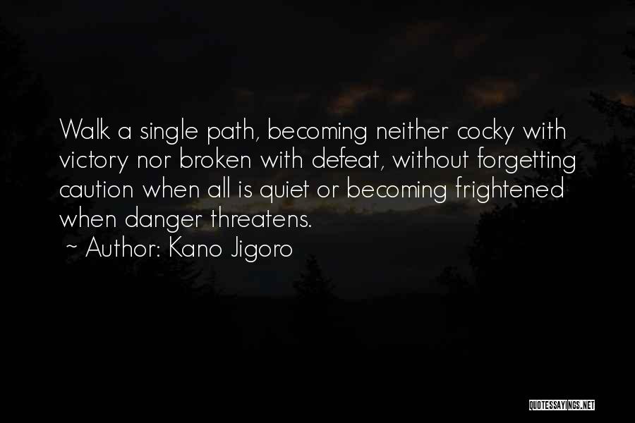 Kano Jigoro Quotes: Walk A Single Path, Becoming Neither Cocky With Victory Nor Broken With Defeat, Without Forgetting Caution When All Is Quiet