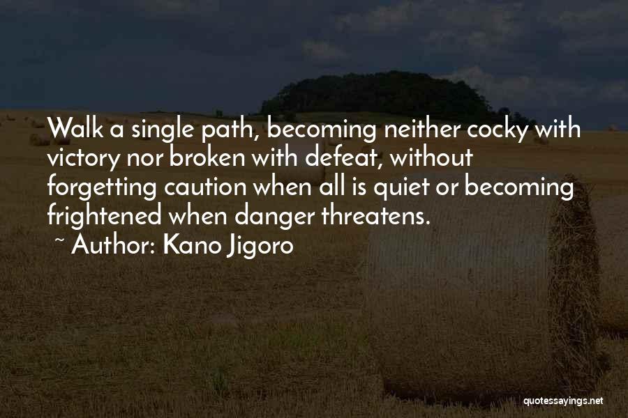 Kano Jigoro Quotes: Walk A Single Path, Becoming Neither Cocky With Victory Nor Broken With Defeat, Without Forgetting Caution When All Is Quiet