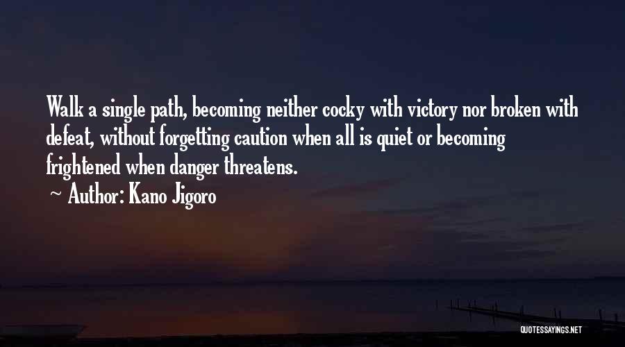 Kano Jigoro Quotes: Walk A Single Path, Becoming Neither Cocky With Victory Nor Broken With Defeat, Without Forgetting Caution When All Is Quiet