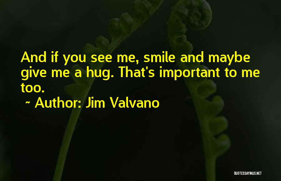 Jim Valvano Quotes: And If You See Me, Smile And Maybe Give Me A Hug. That's Important To Me Too.