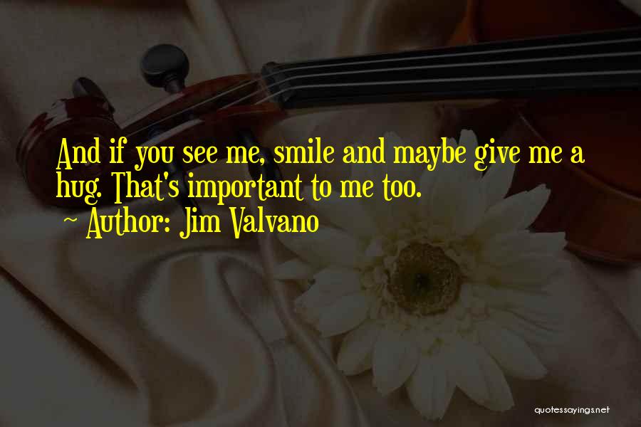 Jim Valvano Quotes: And If You See Me, Smile And Maybe Give Me A Hug. That's Important To Me Too.