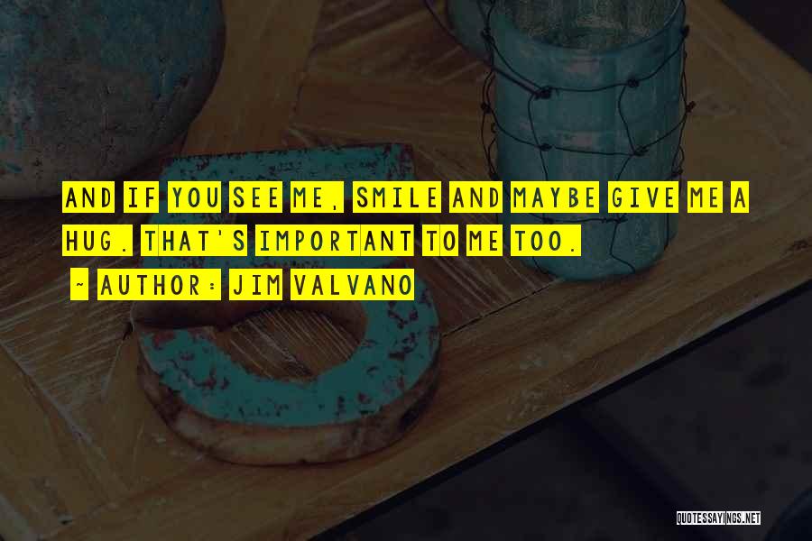 Jim Valvano Quotes: And If You See Me, Smile And Maybe Give Me A Hug. That's Important To Me Too.