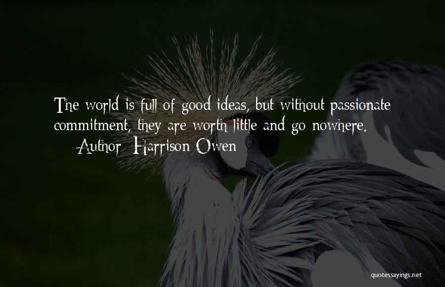 Harrison Owen Quotes: The World Is Full Of Good Ideas, But Without Passionate Commitment, They Are Worth Little And Go Nowhere.