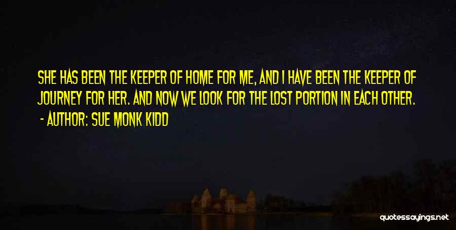 Sue Monk Kidd Quotes: She Has Been The Keeper Of Home For Me, And I Have Been The Keeper Of Journey For Her. And