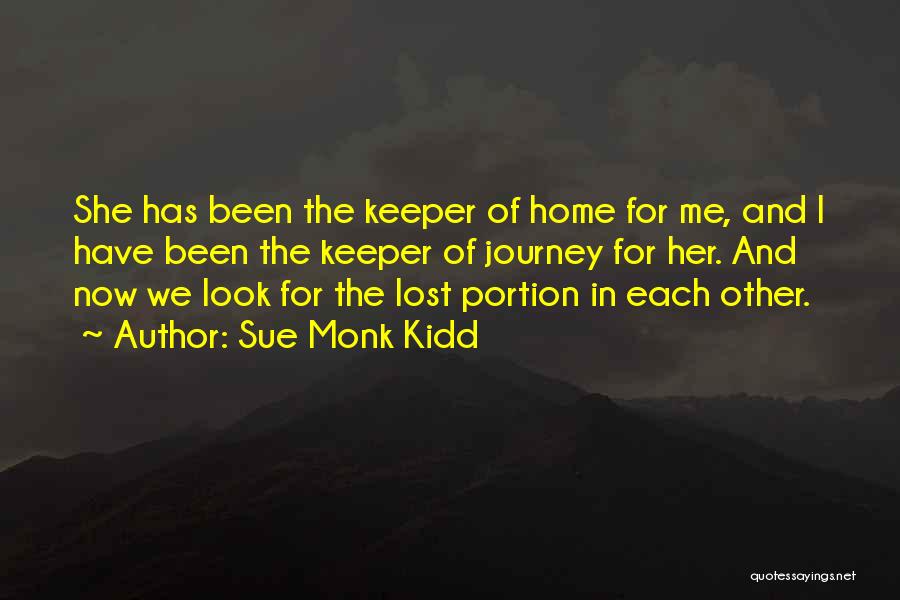 Sue Monk Kidd Quotes: She Has Been The Keeper Of Home For Me, And I Have Been The Keeper Of Journey For Her. And