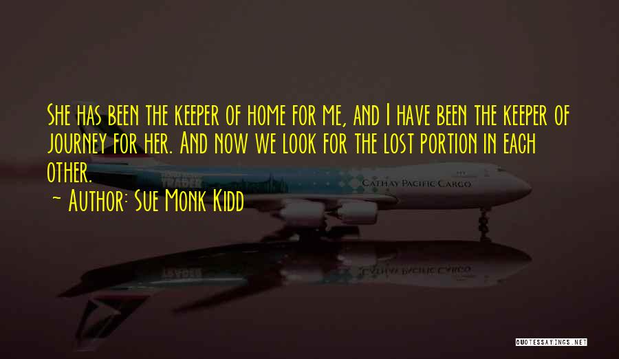 Sue Monk Kidd Quotes: She Has Been The Keeper Of Home For Me, And I Have Been The Keeper Of Journey For Her. And