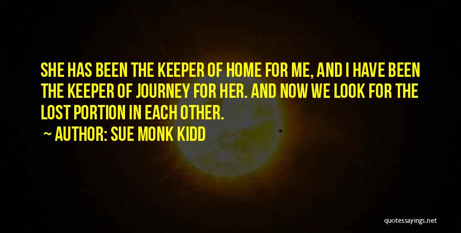 Sue Monk Kidd Quotes: She Has Been The Keeper Of Home For Me, And I Have Been The Keeper Of Journey For Her. And