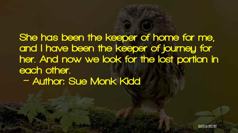 Sue Monk Kidd Quotes: She Has Been The Keeper Of Home For Me, And I Have Been The Keeper Of Journey For Her. And