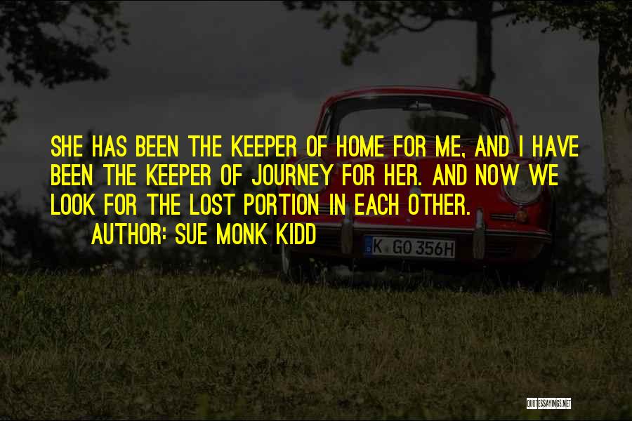 Sue Monk Kidd Quotes: She Has Been The Keeper Of Home For Me, And I Have Been The Keeper Of Journey For Her. And