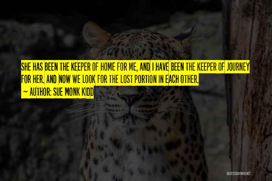 Sue Monk Kidd Quotes: She Has Been The Keeper Of Home For Me, And I Have Been The Keeper Of Journey For Her. And