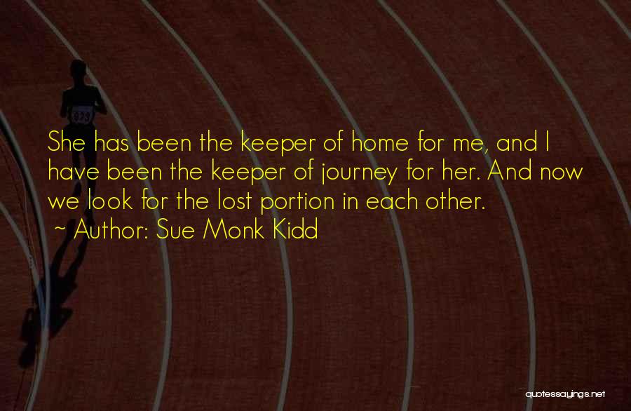 Sue Monk Kidd Quotes: She Has Been The Keeper Of Home For Me, And I Have Been The Keeper Of Journey For Her. And