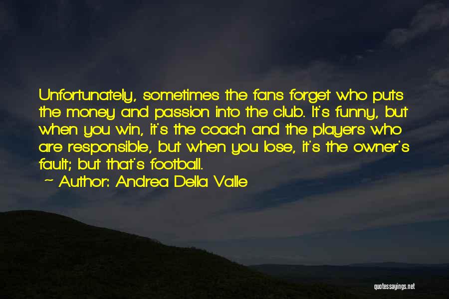 Andrea Della Valle Quotes: Unfortunately, Sometimes The Fans Forget Who Puts The Money And Passion Into The Club. It's Funny, But When You Win,