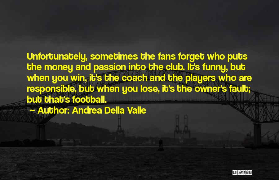 Andrea Della Valle Quotes: Unfortunately, Sometimes The Fans Forget Who Puts The Money And Passion Into The Club. It's Funny, But When You Win,