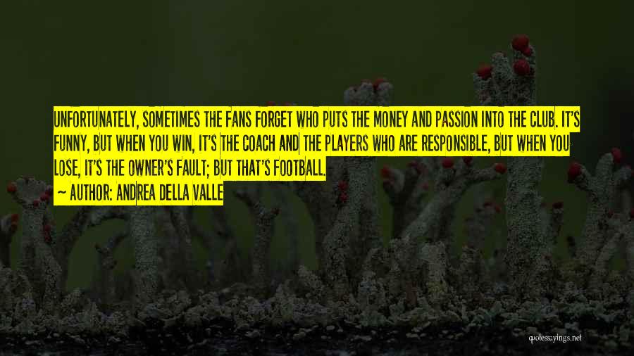 Andrea Della Valle Quotes: Unfortunately, Sometimes The Fans Forget Who Puts The Money And Passion Into The Club. It's Funny, But When You Win,