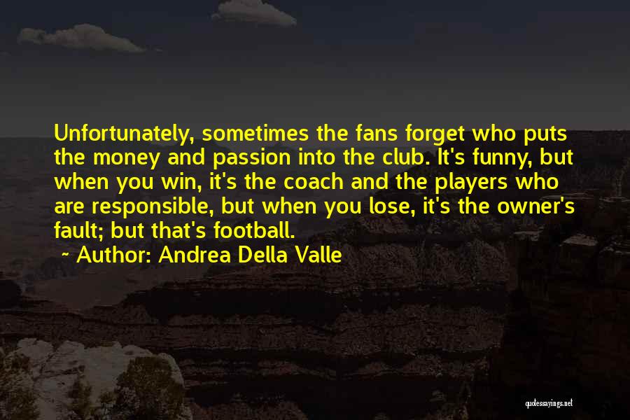 Andrea Della Valle Quotes: Unfortunately, Sometimes The Fans Forget Who Puts The Money And Passion Into The Club. It's Funny, But When You Win,